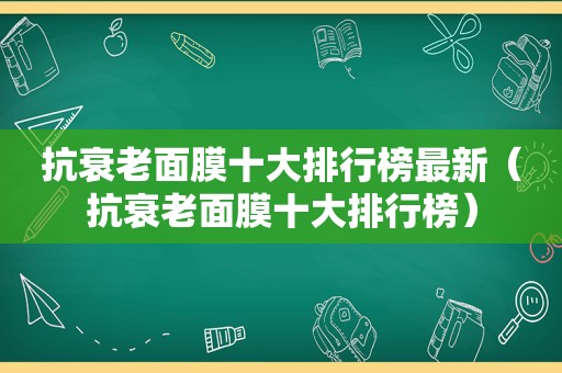 抗衰老面膜十大排行榜最新（抗衰老面膜十大排行榜）