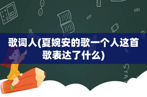 歌词人(夏婉安的歌一个人这首歌表达了什么)