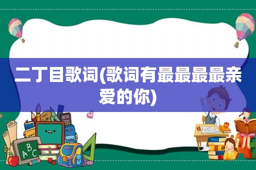 二丁目歌词(歌词有最最最最亲爱的你)