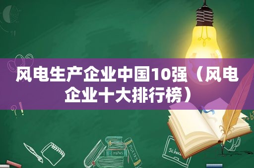 风电生产企业中国10强（风电企业十大排行榜）