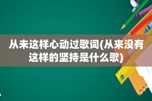 从未这样心动过歌词(从来没有这样的坚持是什么歌)