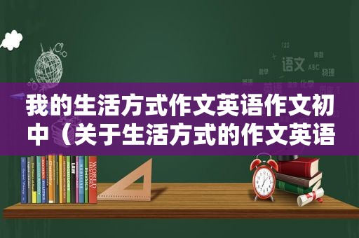 我的生活方式作文英语作文初中（关于生活方式的作文英语初一）