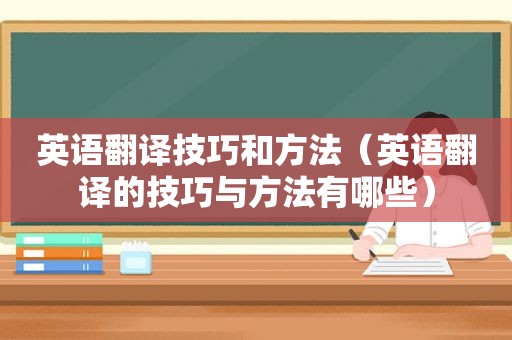 英语翻译技巧和方法（英语翻译的技巧与方法有哪些）