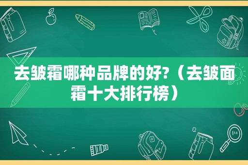 去皱霜哪种品牌的好?（去皱面霜十大排行榜）