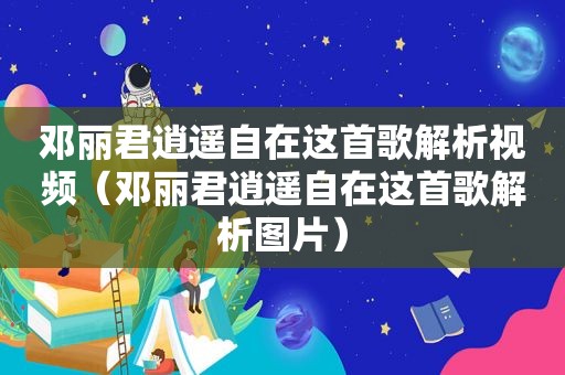 邓丽君逍遥自在这首歌解析视频（邓丽君逍遥自在这首歌解析图片）