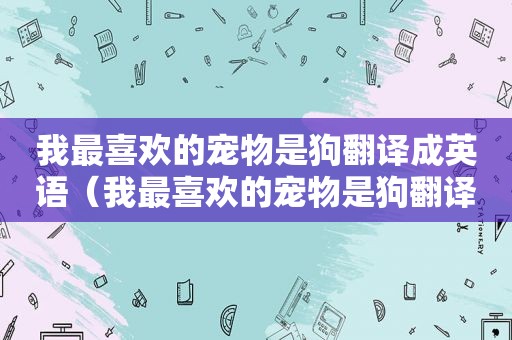 我最喜欢的宠物是狗翻译成英语（我最喜欢的宠物是狗翻译）