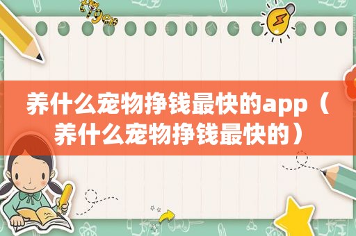 养什么宠物挣钱最快的app（养什么宠物挣钱最快的）