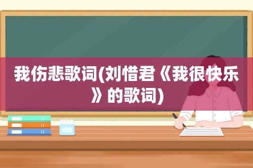 我伤悲歌词(刘惜君《我很快乐》的歌词)