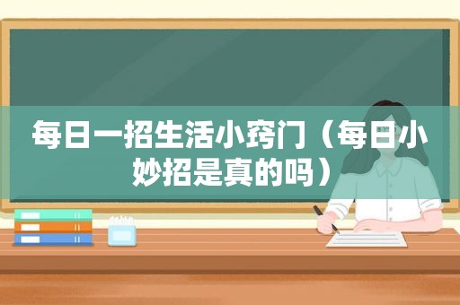 每日一招生活小窍门（每日小妙招是真的吗）