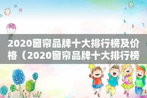 2020窗帘品牌十大排行榜及价格（2020窗帘品牌十大排行榜）