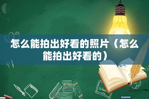 怎么能拍出好看的照片（怎么能拍出好看的）