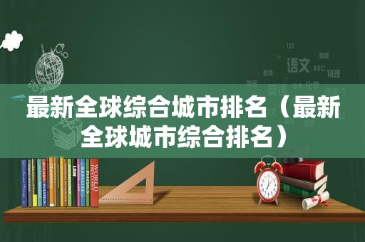 最新全球综合城市排名（最新全球城市综合排名）