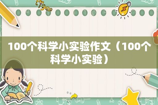 100个科学小实验作文（100个科学小实验）