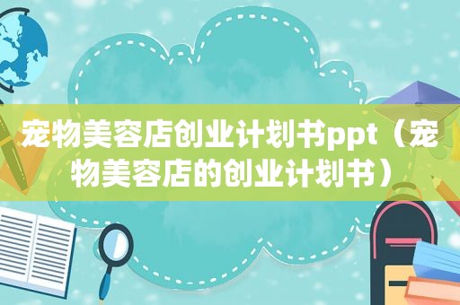 宠物美容店创业计划书ppt（宠物美容店的创业计划书）