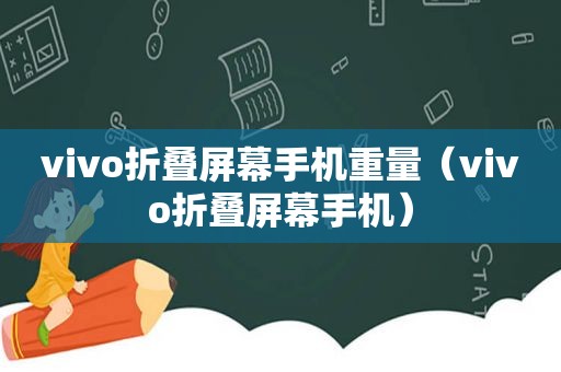 vivo折叠屏幕手机重量（vivo折叠屏幕手机）