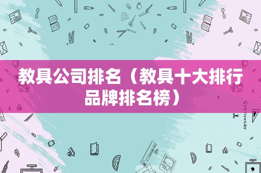 教具公司排名（教具十大排行品牌排名榜）