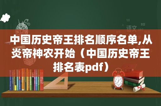 中国历史帝王排名顺序名单,从炎帝神农开始（中国历史帝王排名表pdf）