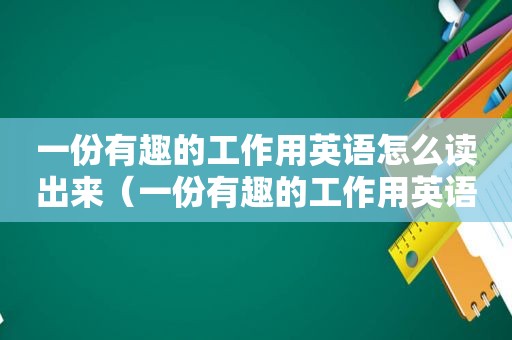 一份有趣的工作用英语怎么读出来（一份有趣的工作用英语怎么读）