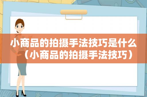 小商品的拍摄手法技巧是什么（小商品的拍摄手法技巧）