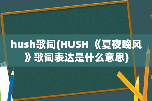 hush歌词(HUSH 《夏夜晚风》歌词表达是什么意思)