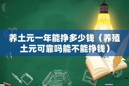 养土元一年能挣多少钱（养殖土元可靠吗能不能挣钱）