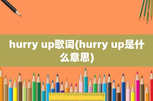 hurry up歌词(hurry up是什么意思)