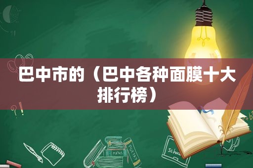 巴中市的（巴中各种面膜十大排行榜）