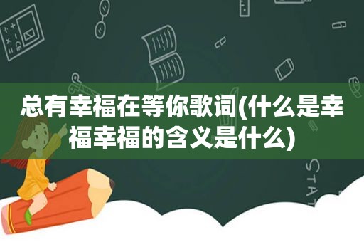 总有幸福在等你歌词(什么是幸福幸福的含义是什么)