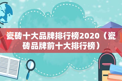 瓷砖十大品牌排行榜2020（瓷砖品牌前十大排行榜）