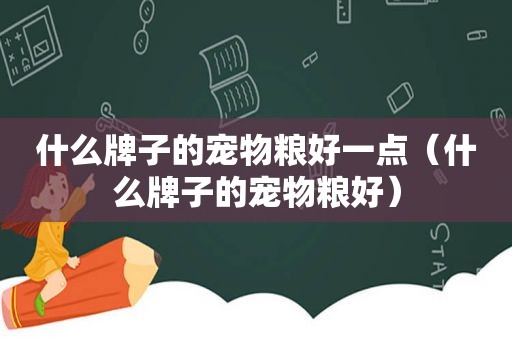 什么牌子的宠物粮好一点（什么牌子的宠物粮好）