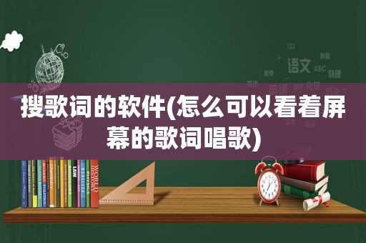 搜歌词的软件(怎么可以看着屏幕的歌词唱歌)