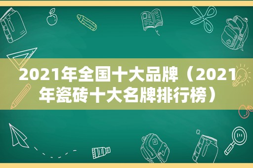 2021年全国十大品牌（2021年瓷砖十大名牌排行榜）