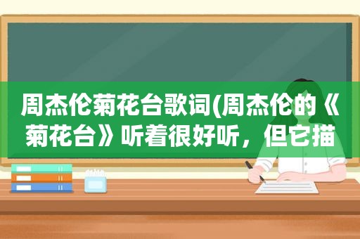 周杰伦菊花台歌词(周杰伦的《菊花台》听着很好听，但它描写的是怎样的意境呢)