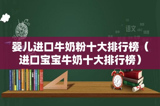 婴儿进口牛奶粉十大排行榜（进口宝宝牛奶十大排行榜）