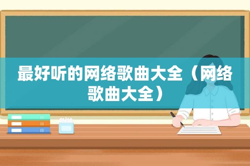 最好听的网络歌曲大全（网络歌曲大全）