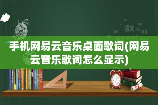 手机网易云音乐桌面歌词(网易云音乐歌词怎么显示)