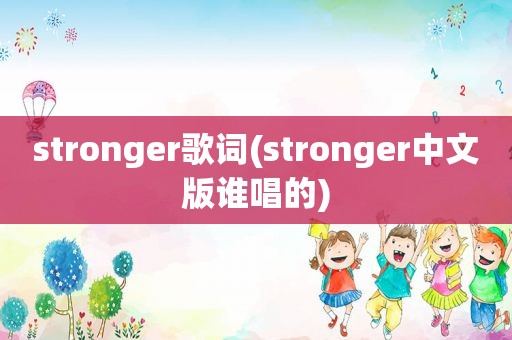 stronger歌词(stronger中文版谁唱的)