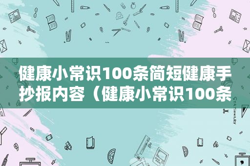 健康小常识100条简短健康手抄报内容（健康小常识100条简短）