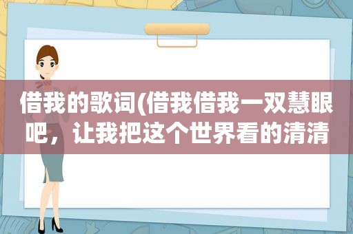 借我的歌词(借我借我一双慧眼吧，让我把这个世界看的清清楚楚明明白白，歌名是什么啊)