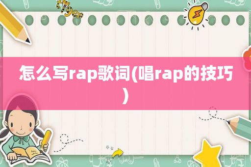 怎么写rap歌词(唱rap的技巧)