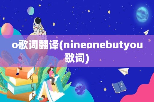 o歌词翻译(nineonebutyou歌词)