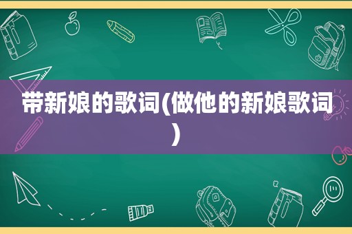 带新娘的歌词(做他的新娘歌词)