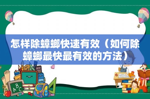 怎样除蟑螂快速有效（如何除蟑螂最快最有效的方法）