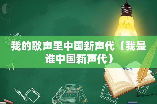 我的歌声里中国新声代（我是谁中国新声代）