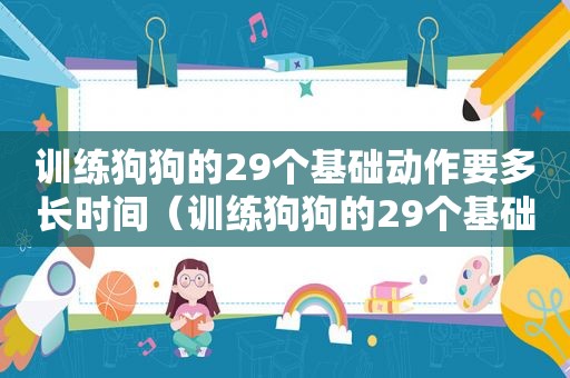 训练狗狗的29个基础动作要多长时间（训练狗狗的29个基础动作）