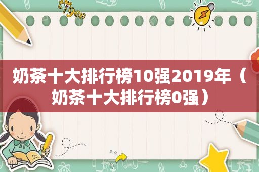 奶茶十大排行榜10强2019年（奶茶十大排行榜0强）