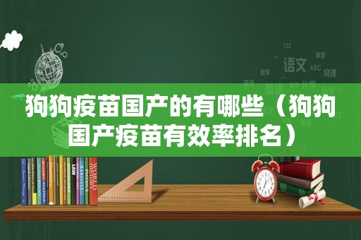 狗狗疫苗国产的有哪些（狗狗国产疫苗有效率排名）