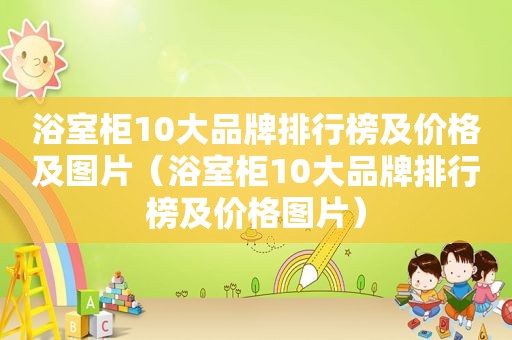 浴室柜10大品牌排行榜及价格及图片（浴室柜10大品牌排行榜及价格图片）