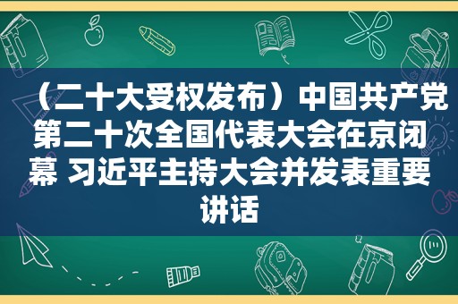 （二十大受权发布）中国 *** 第二十次全国代表大会在京闭幕  *** 主持大会并发表重要讲话