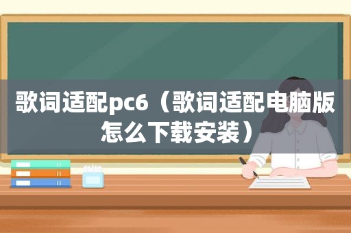 歌词适配pc6（歌词适配电脑版怎么下载安装）